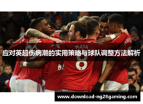 应对英超伤病潮的实用策略与球队调整方法解析 应对英超伤病潮的实用策略与球队调整方法解析