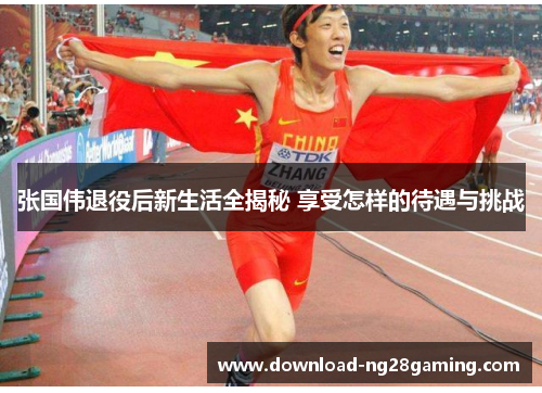 张国伟退役后新生活全揭秘 享受怎样的待遇与挑战