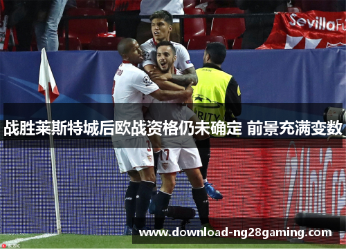 战胜莱斯特城后欧战资格仍未确定 前景充满变数 战胜莱斯特城后欧战资格仍未确定 前景充满变数