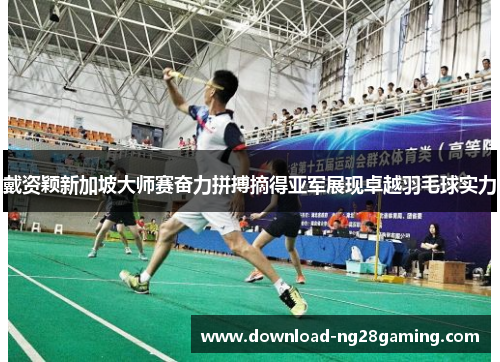 戴资颖新加坡大师赛奋力拼搏摘得亚军展现卓越羽毛球实力