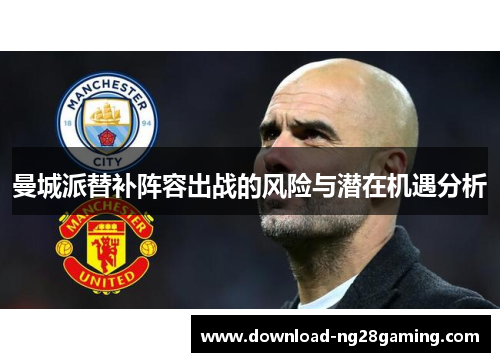 曼城派替补阵容出战的风险与潜在机遇分析 曼城派替补阵容出战的风险与潜在机遇分析