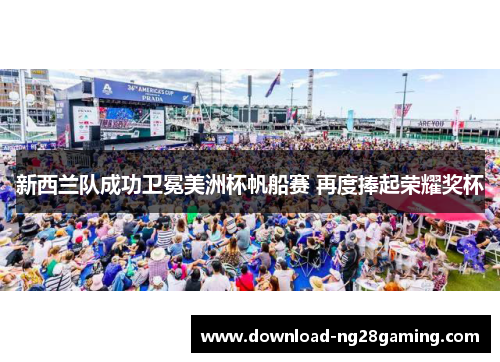 新西兰队成功卫冕美洲杯帆船赛 再度捧起荣耀奖杯 新西兰队成功卫冕美洲杯帆船赛 再度捧起荣耀奖杯