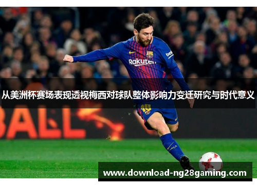 从美洲杯赛场表现透视梅西对球队整体影响力变迁研究与时代意义 从美洲杯赛场表现透视梅西对球队整体影响力变迁研究与时代意义