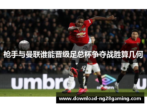 枪手与曼联谁能晋级足总杯争夺战胜算几何 枪手与曼联谁能晋级足总杯争夺战胜算几何