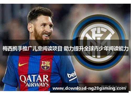 梅西携手推广儿童阅读项目 助力提升全球青少年阅读能力 梅西携手推广儿童阅读项目 助力提升全球青少年阅读能力