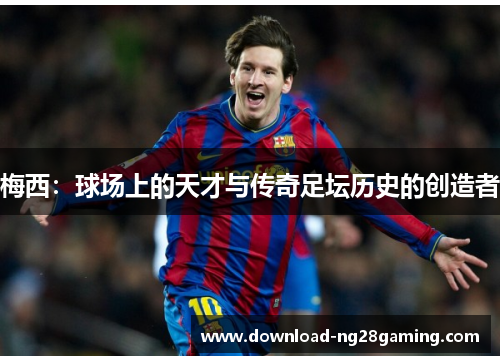 梅西:球场上的天才与传奇足坛历史的创造者 梅西:球场上的天才与传奇足坛历史的创造者
