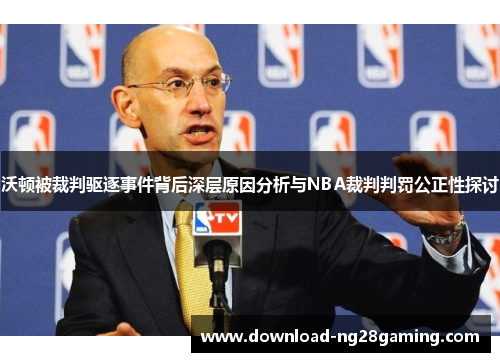 沃顿被裁判驱逐事件背后深层原因分析与NBA裁判判罚公正性探讨