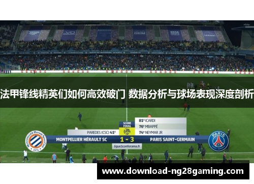 法甲锋线精英们如何高效破门 数据分析与球场表现深度剖析