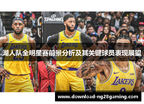 湖人队全明星赛前景分析及其关键球员表现展望
