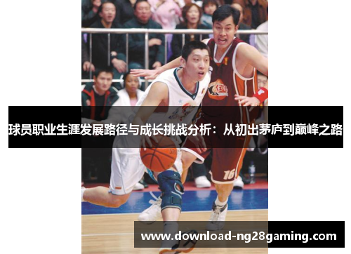 球员职业生涯发展路径与成长挑战分析：从初出茅庐到巅峰之路