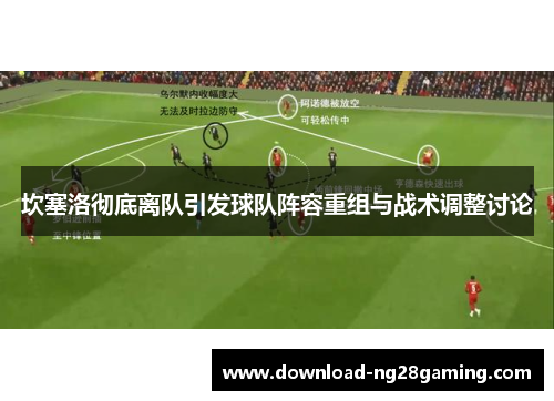 坎塞洛彻底离队引发球队阵容重组与战术调整讨论