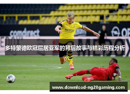 多特蒙德欧冠屈居亚军的背后故事与精彩历程分析 多特蒙德欧冠屈居亚军的背后故事与精彩历程分析