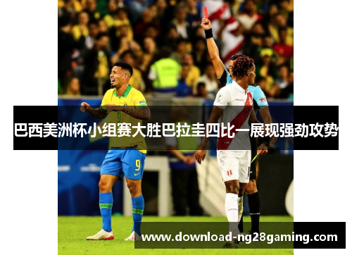 巴西美洲杯小组赛大胜巴拉圭四比一展现强劲攻势