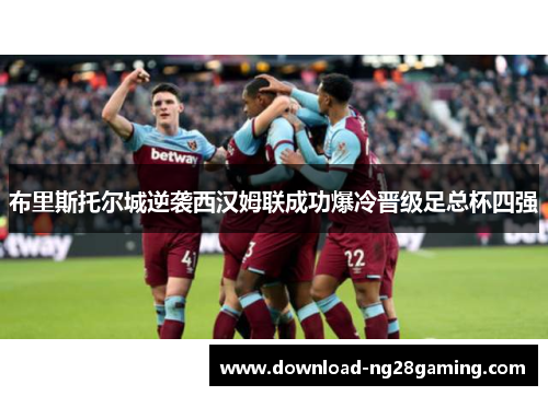 布里斯托尔城逆袭西汉姆联成功爆冷晋级足总杯四强 布里斯托尔城逆袭西汉姆联成功爆冷晋级足总杯四强