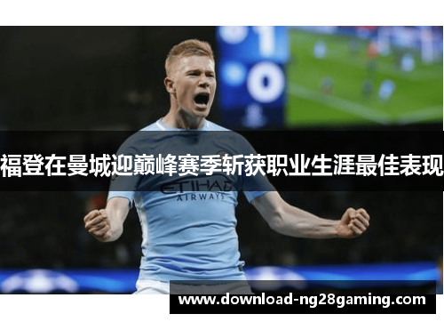 福登在曼城迎巅峰赛季斩获职业生涯最佳表现