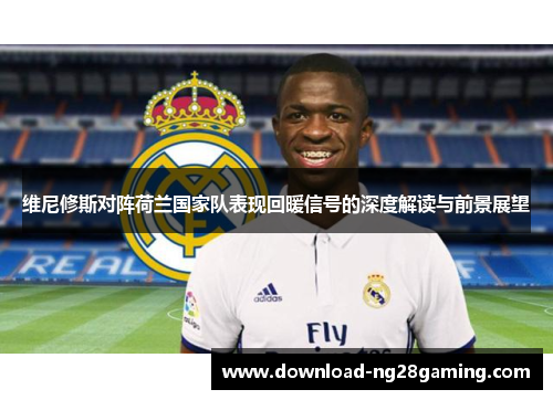 维尼修斯对阵荷兰国家队表现回暖信号的深度解读与前景展望
