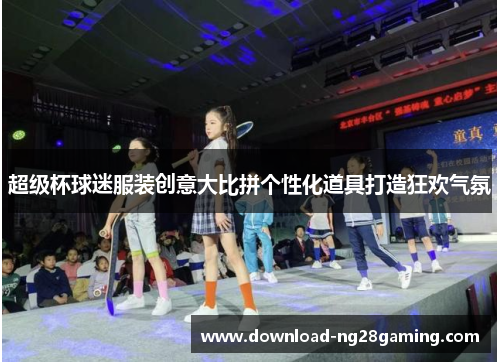 超级杯球迷服装创意大比拼个性化道具打造狂欢气氛 超级杯球迷服装创意大比拼个性化道具打造狂欢气氛