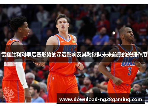雷霆胜利对季后赛形势的深远影响及其对球队未来前景的关键作用
