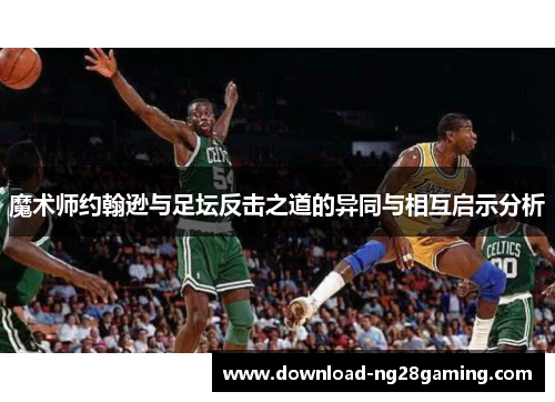 魔术师约翰逊与足坛反击之道的异同与相互启示分析 魔术师约翰逊与足坛反击之道的异同与相互启示分析