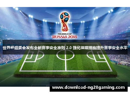世界杯组委会发布全新赛事安全准则 2.0 强化保障措施提升赛事安全水平 世界杯组委会发布全新赛事安全准则 2.0 强化保障措施提升赛事安全水平