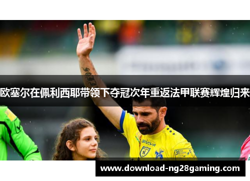 欧塞尔在佩利西耶带领下夺冠次年重返法甲联赛辉煌归来 欧塞尔在佩利西耶带领下夺冠次年重返法甲联赛辉煌归来