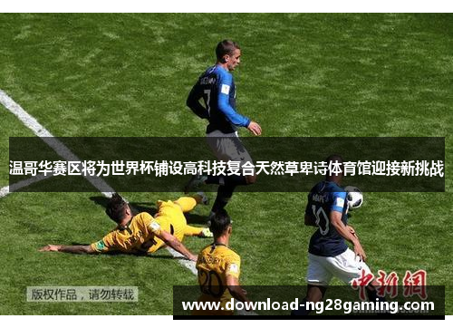 温哥华赛区将为世界杯铺设高科技复合天然草卑诗体育馆迎接新挑战